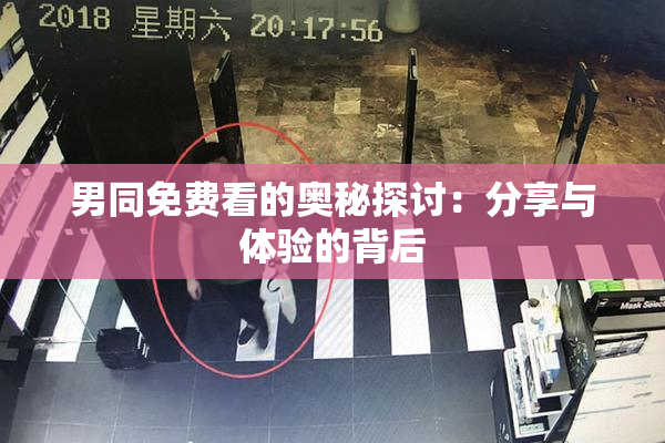 男同免费看的奥秘探讨：分享与体验的背后