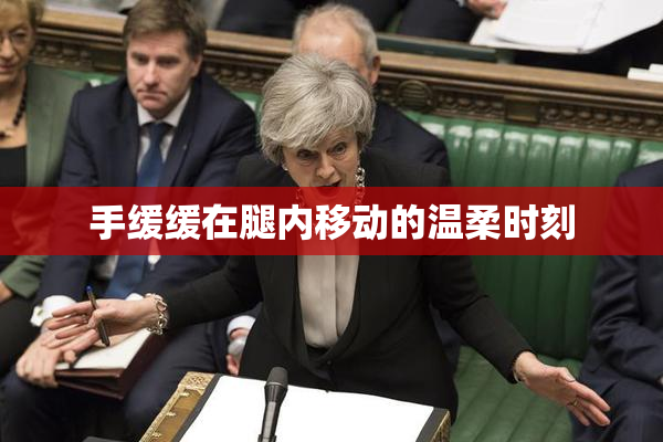 手缓缓在腿内移动的温柔时刻