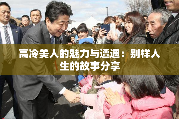 高冷美人的魅力与遭遇：别样人生的故事分享