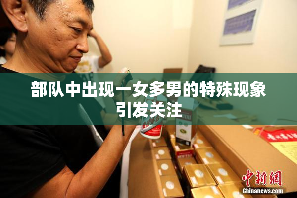 部队中出现一女多男的特殊现象引发关注