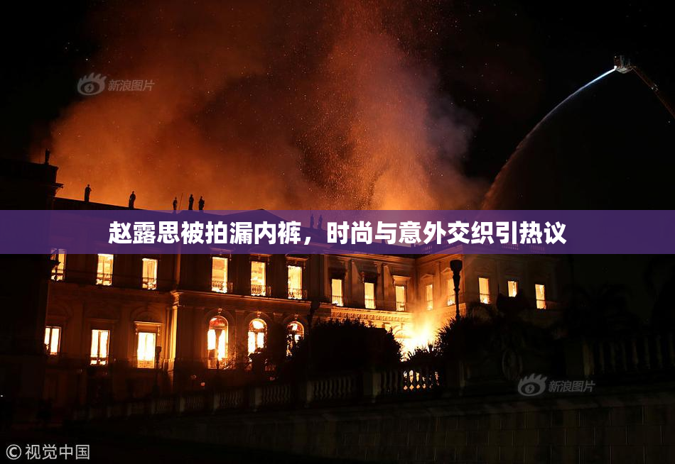 赵露思被拍漏内裤，时尚与意外交织引热议