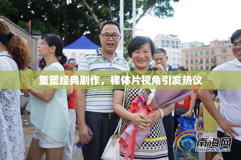 重塑经典剧作，裸体片视角引发热议