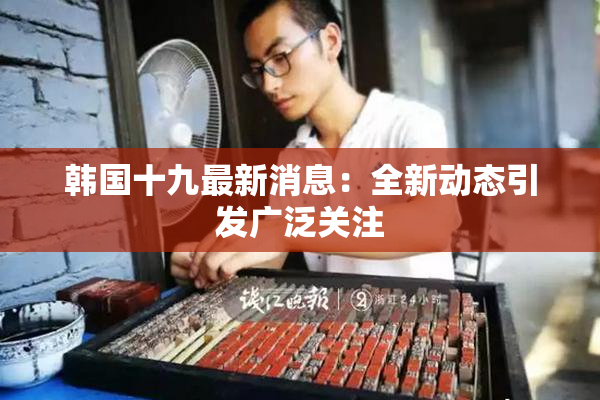 韩国十九最新消息：全新动态引发广泛关注