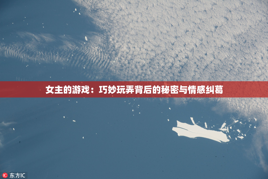 女主的游戏：巧妙玩弄背后的秘密与情感纠葛