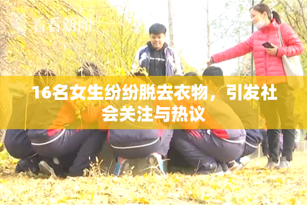 16名女生纷纷脱去衣物，引发社会关注与热议