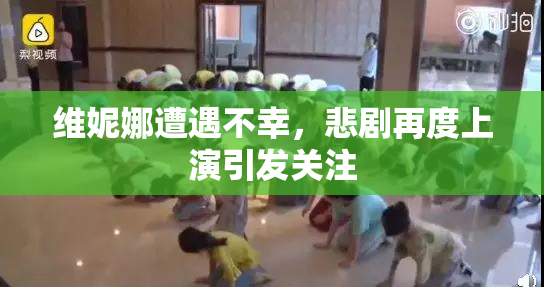 维妮娜遭遇不幸，悲剧再度上演引发关注