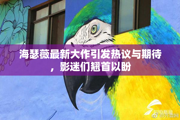 海瑟薇最新大作引发热议与期待，影迷们翘首以盼