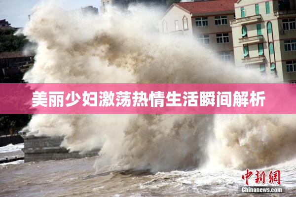 美丽少妇激荡热情生活瞬间解析