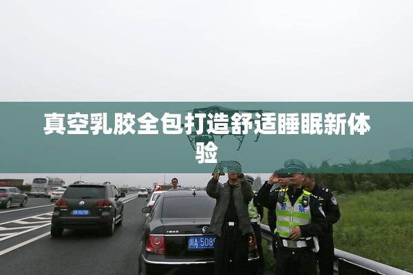真空乳胶全包打造舒适睡眠新体验