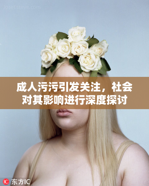 成人污污引发关注，社会对其影响进行深度探讨