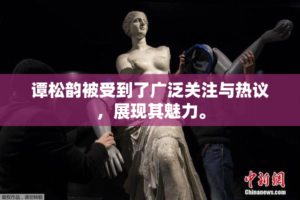 谭松韵被受到了广泛关注与热议，展现其魅力。