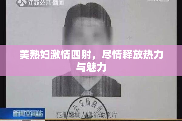 美熟妇激情四射，尽情释放热力与魅力