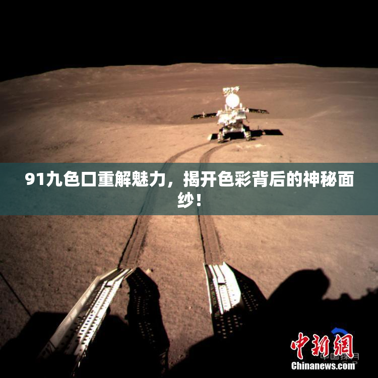 91九色口重解魅力，揭开色彩背后的神秘面纱！
