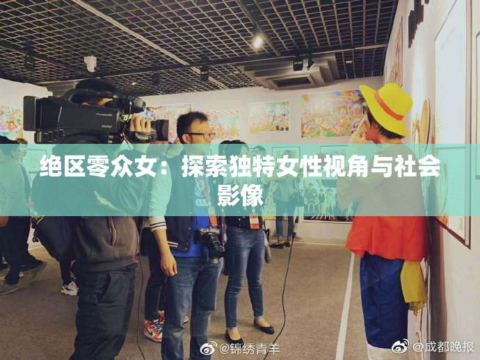 绝区零众女：探索独特女性视角与社会影像