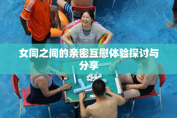 女同之间的亲密互慰体验探讨与分享