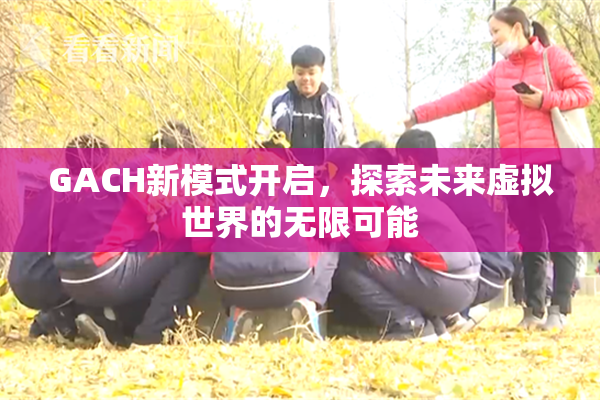 GACH新模式开启，探索未来虚拟世界的无限可能
