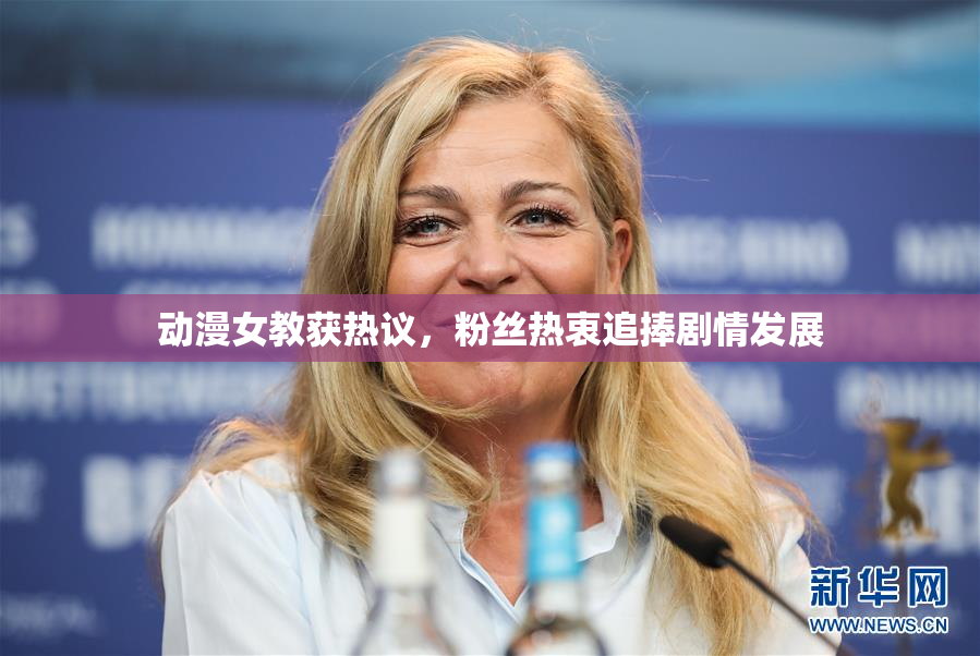 动漫女教获热议，粉丝热衷追捧剧情发展