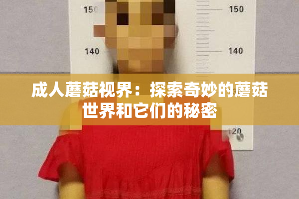 成人蘑菇视界：探索奇妙的蘑菇世界和它们的秘密