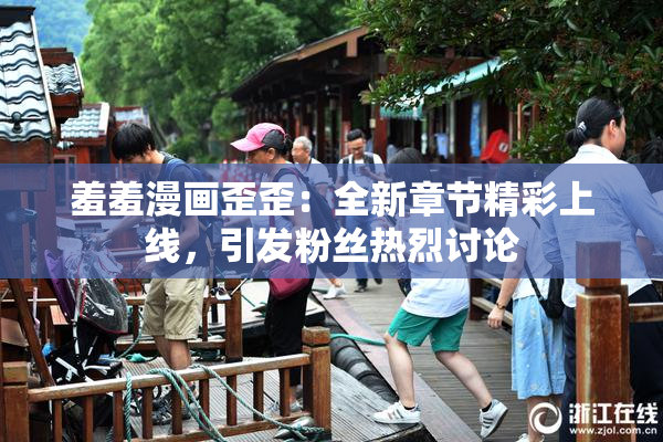 羞羞漫画歪歪：全新章节精彩上线，引发粉丝热烈讨论