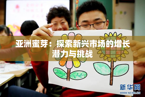亚洲蜜芽：探索新兴市场的增长潜力与挑战