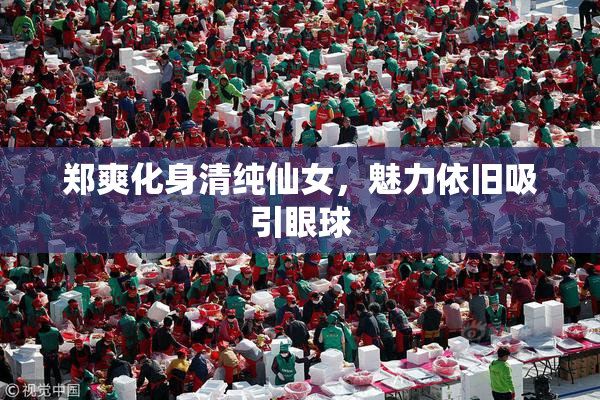 郑爽化身清纯仙女，魅力依旧吸引眼球