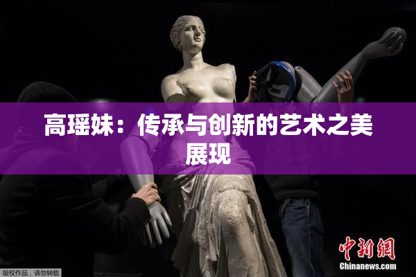 高瑶妹：传承与创新的艺术之美展现
