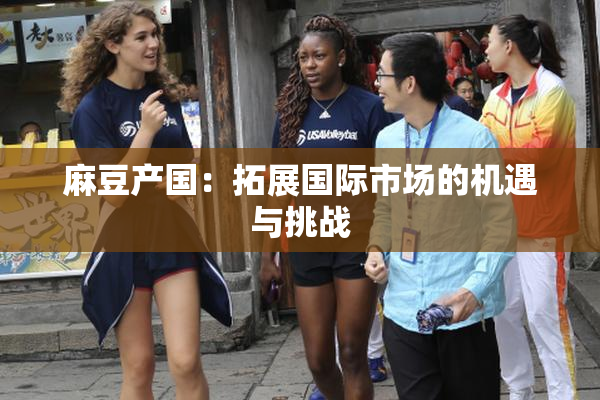 麻豆产国：拓展国际市场的机遇与挑战