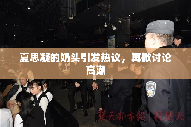 夏思凝的奶头引发热议，再掀讨论高潮