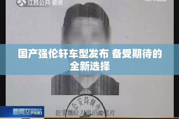 国产强伦轩车型发布 备受期待的全新选择
