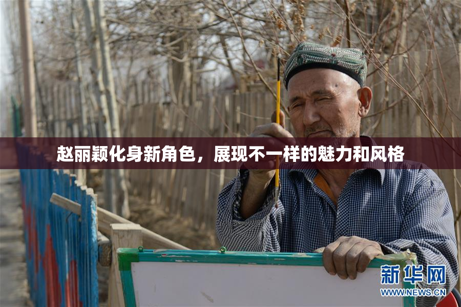赵丽颖化身新角色，展现不一样的魅力和风格