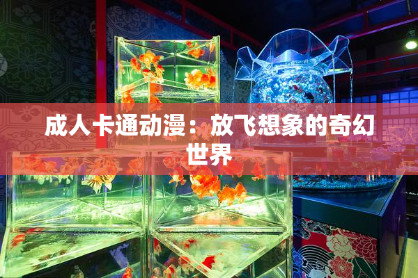 成人卡通动漫：放飞想象的奇幻世界