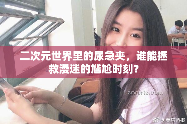 二次元世界里的尿急夹，谁能拯救漫迷的尴尬时刻？