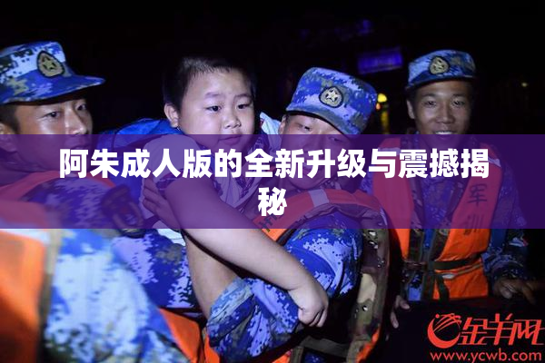 阿朱成人版的全新升级与震撼揭秘