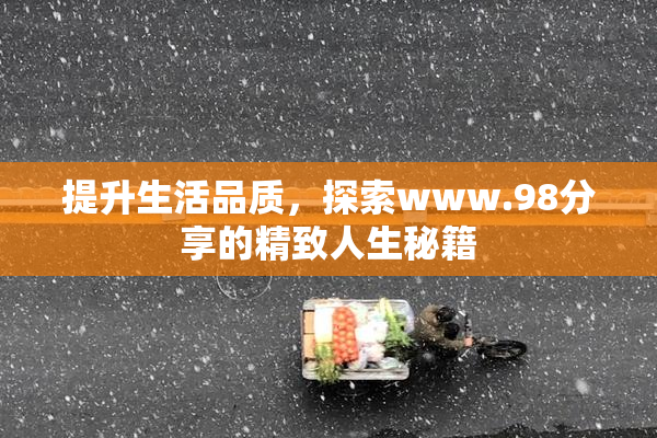 提升生活品质，探索www.98分享的精致人生秘籍