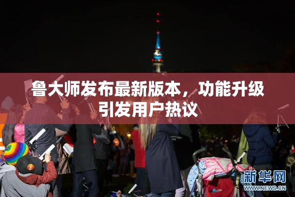 鲁大师发布最新版本，功能升级引发用户热议