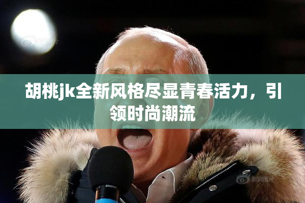 胡桃jk全新风格尽显青春活力，引领时尚潮流