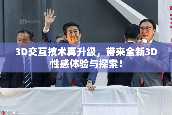 3D交互技术再升级，带来全新3D性感体验与探索！