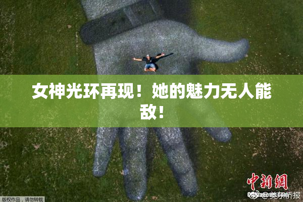 女神光环再现！她的魅力无人能敌！