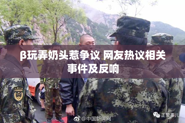β玩弄奶头惹争议 网友热议相关事件及反响