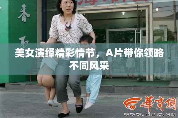美女演绎精彩情节，A片带你领略不同风采