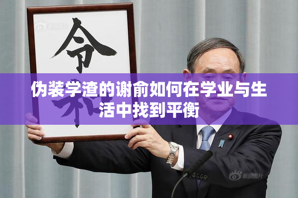 伪装学渣的谢俞如何在学业与生活中找到平衡