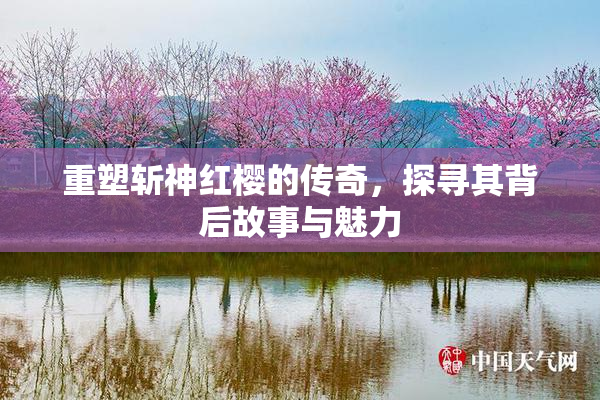 重塑斩神红樱的传奇，探寻其背后故事与魅力