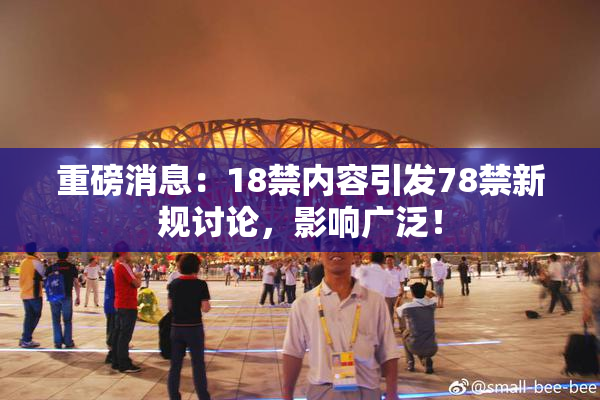 重磅消息：18禁内容引发78禁新规讨论，影响广泛！