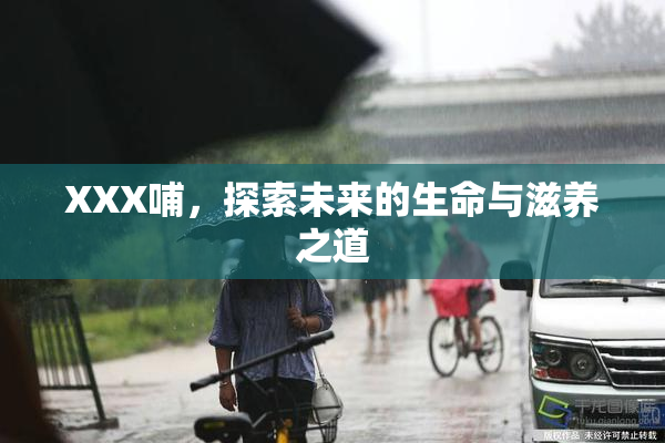 XXX哺，探索未来的生命与滋养之道