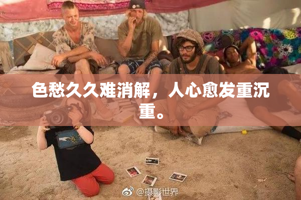 色愁久久难消解，人心愈发重沉重。