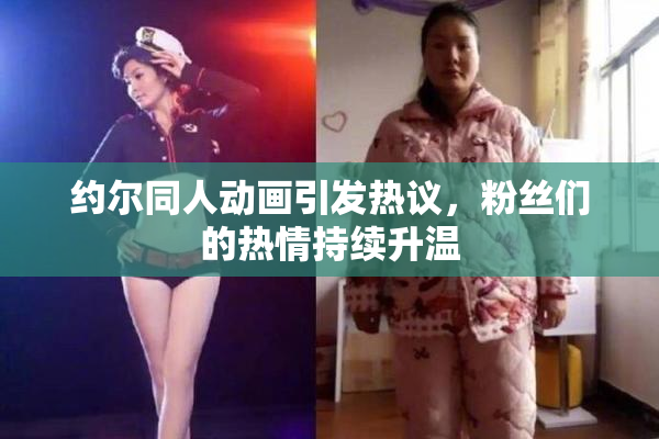 约尔同人动画引发热议，粉丝们的热情持续升温