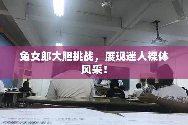 兔女郎大胆挑战，展现迷人裸体风采！