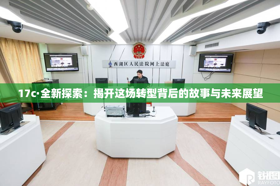 17c·全新探索：揭开这场转型背后的故事与未来展望