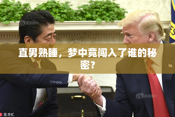 直男熟睡，梦中竟闯入了谁的秘密？