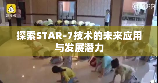 探索STAR–7技术的未来应用与发展潜力